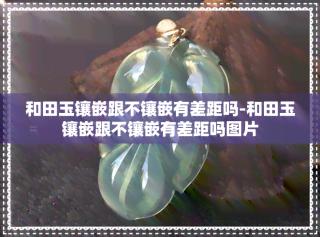 和田玉镶嵌跟不镶嵌有差距吗
